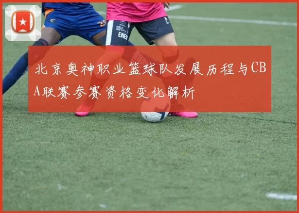 北京奥神职业篮球队发展历程与CBA联赛参赛资格变化解析