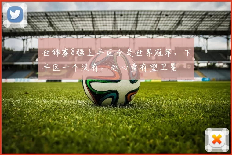 世锦赛8强上半区全是世界冠军，下半区一个没有，赵心童有望卫冕