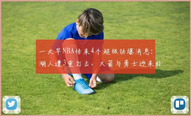 一大早NBA传来4个超级劲爆消息：湖人遭3重打击，火箭与勇士迎来好消息_比赛_字母_奥斯汀·里夫斯