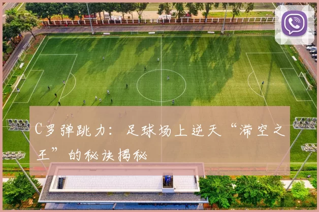 C罗弹跳力：足球场上逆天“滞空之王”的秘诀揭秘