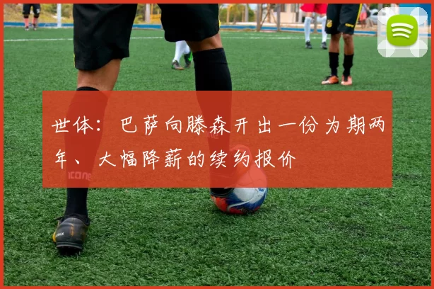 世体：巴萨向滕森开出一份为期两年、大幅降薪的续约报价