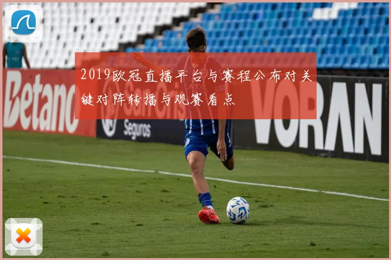 2019欧冠直播平台与赛程公布对关键对阵转播与观赛看点