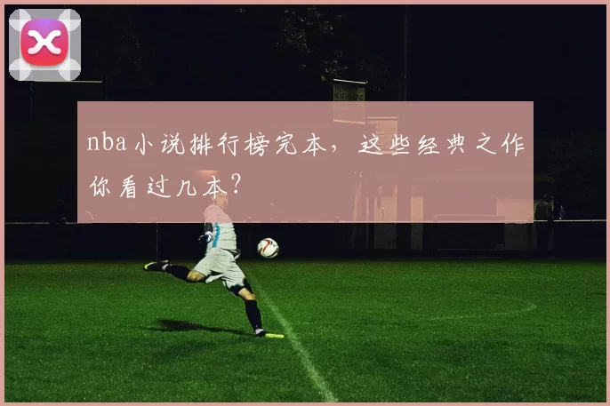 nba小说排行榜完本，这些经典之作你看过几本？