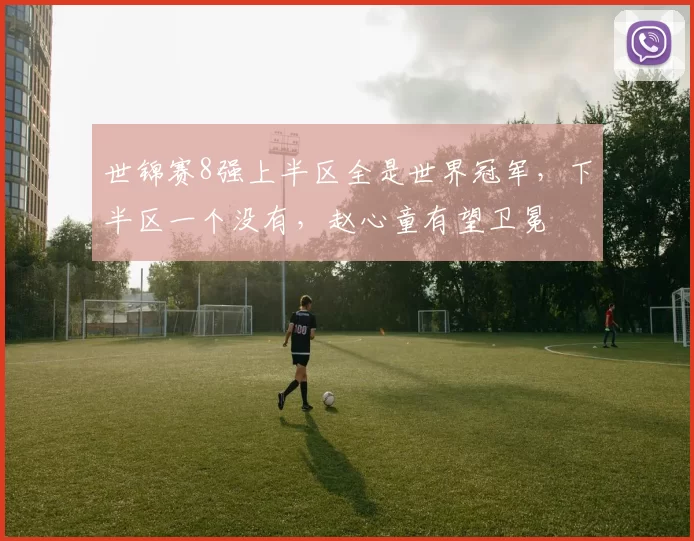 世锦赛8强上半区全是世界冠军，下半区一个没有，赵心童有望卫冕