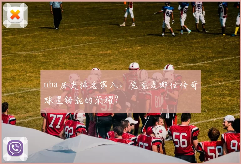 nba历史排名第八，究竟是哪位传奇球星铸就的荣耀？
