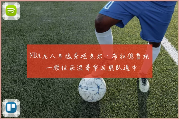 NBA九八年选秀迈克尔·布拉德首轮第一顺位获温哥华灰熊队选中