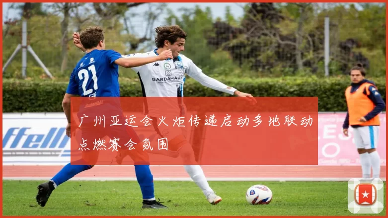 广州亚运会火炬传递启动多地联动点燃赛会氛围