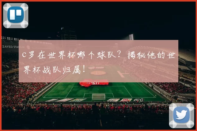 c罗在世界杯哪个球队？揭秘他的世界杯战队归属！