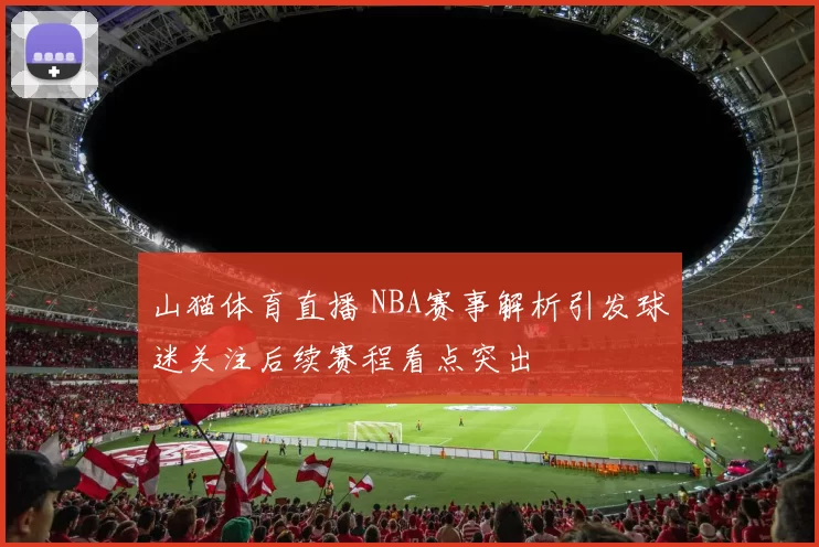 山猫体育直播 NBA赛事解析引发球迷关注后续赛程看点突出
