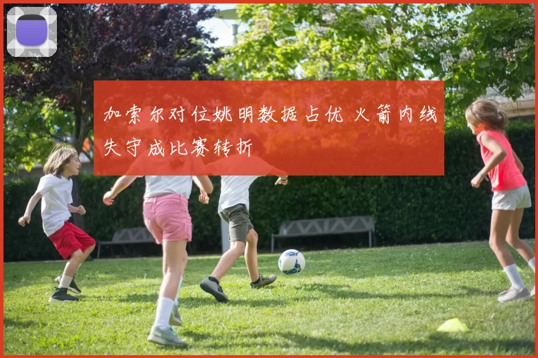 加索尔对位姚明数据占优 火箭内线失守成比赛转折