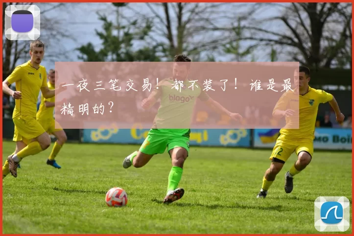 一夜三笔交易！都不装了！谁是最精明的？