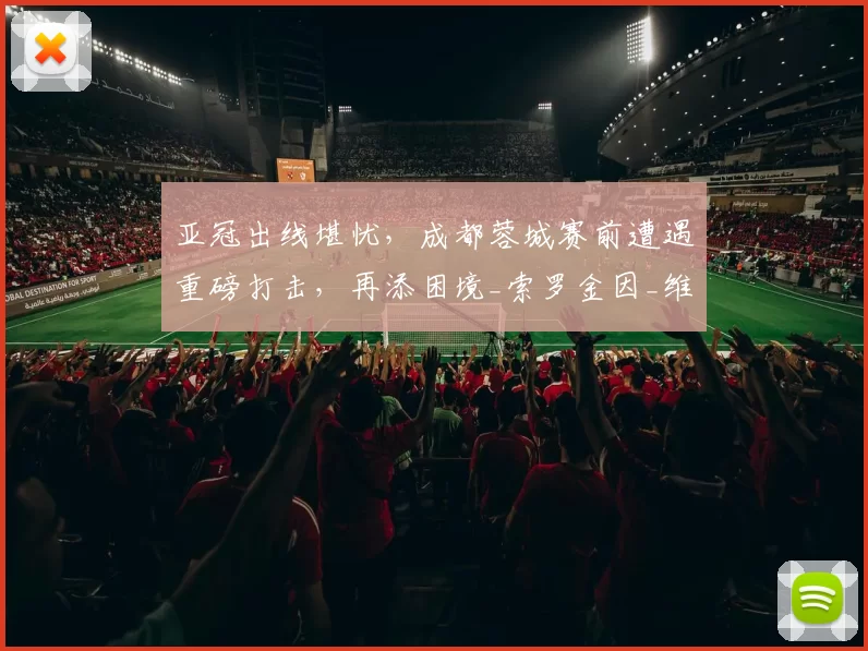 亚冠出线堪忧，成都蓉城赛前遭遇重磅打击，再添困境_索罗金因_维亚_后场