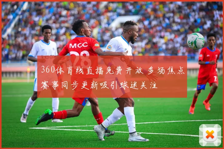 360体育线直播免费开放 多场焦点赛事同步更新吸引球迷关注