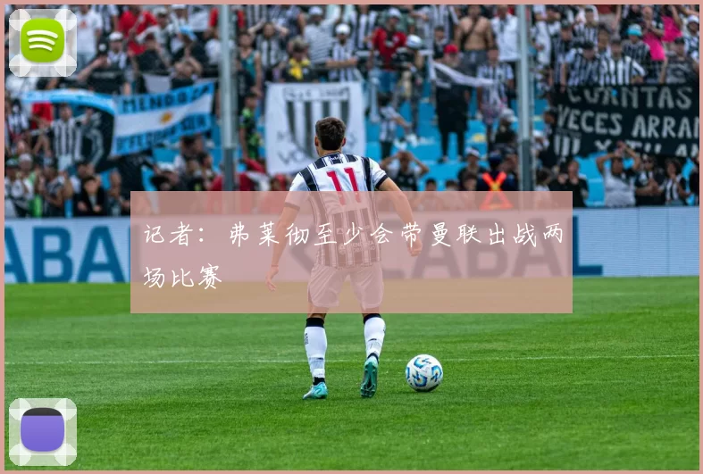 记者：弗莱彻至少会带曼联出战两场比赛