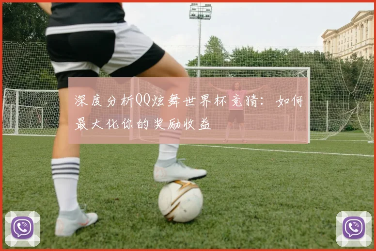 深度分析QQ炫舞世界杯竞猜：如何最大化你的奖励收益