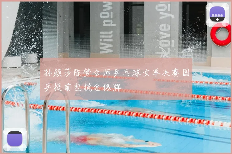 孙颖莎陈梦会师乒乓球女单决赛国乒提前包揽金银牌