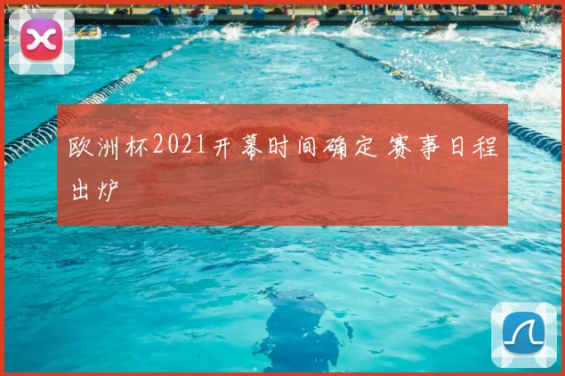 欧洲杯2021开幕时间确定 赛事日程出炉
