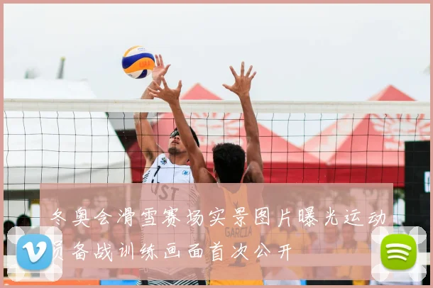 冬奥会滑雪赛场实景图片曝光运动员备战训练画面首次公开