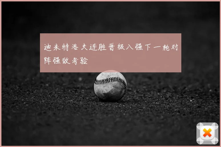 迪米特洛夫连胜晋级八强下一轮对阵强敌考验