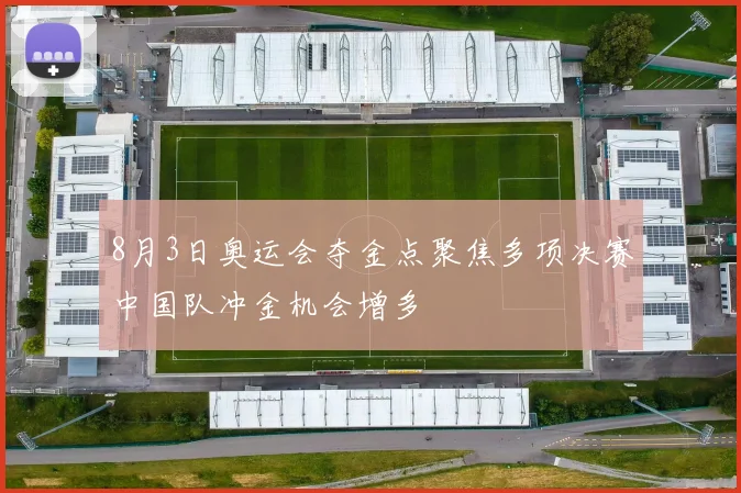 8月3日奥运会夺金点聚焦多项决赛中国队冲金机会增多