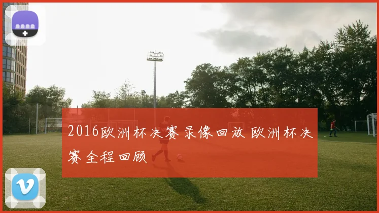 2016欧洲杯决赛录像回放 欧洲杯决赛全程回顾