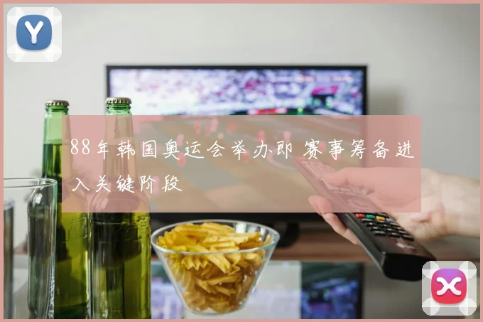 88年韩国奥运会举办即 赛事筹备进入关键阶段