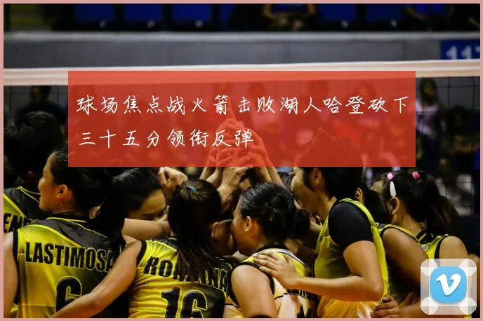 球场焦点战火箭击败湖人哈登砍下三十五分领衔反弹