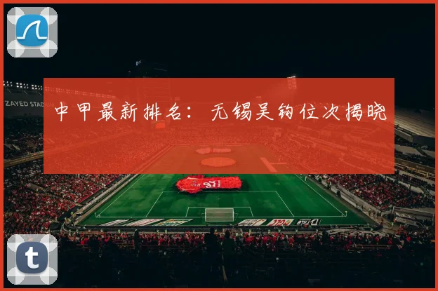 中甲最新排名:无锡吴钩位次揭晓