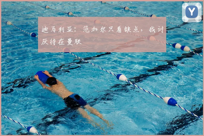 迪马利亚：范加尔只看缺点，我讨厌待在曼联