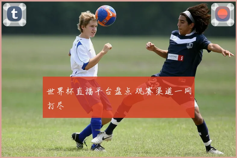 世界杯直播平台盘点 观赛渠道一网打尽