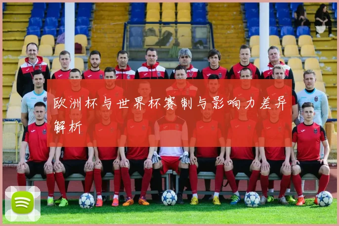 欧洲杯与世界杯赛制与影响力差异解析